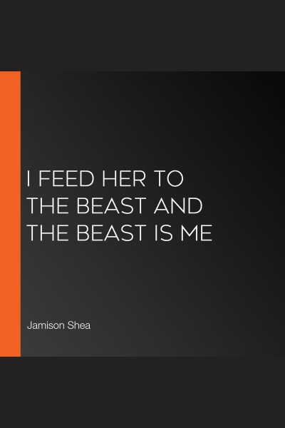 I feed her to the beast and the beast is me [electronic resource]. Jamison Shea.