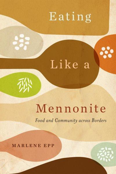 Eating like a mennonite : food and community across borders / Marlene Epp.