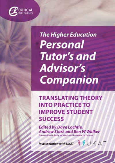 The higher education personal tutor's and advisor's companion : translating theory into practice to improve student success / edited by Dave Lochtie, Andrew Stork, and Ben W. Walker ; foreword by Dr Emily McIntosh and Professor Liz Thomas.