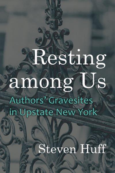Resting among us : authors' gravesites in upstate New York / Steven Huff.