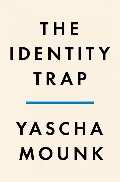 The identity trap : a story of ideas and power in our time / Yascha Mounk.