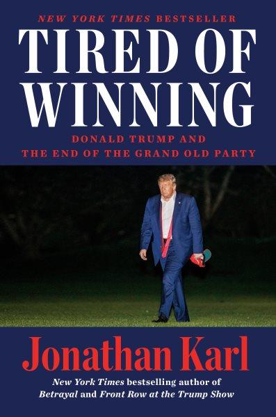 Tired of winning : Donald Trump and the end of the Grand Old Party / Jonathan Karl.