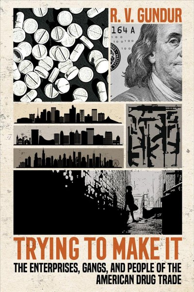 Trying to make it : the enterprises, gangs, and people of the American drug trade / R. V. Gundur.