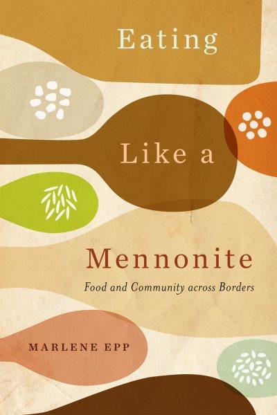 Eating like a mennonite : food and community across borders / Marlene Epp.