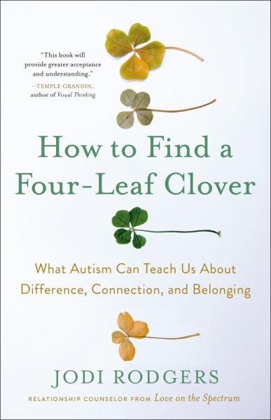 How to find a four-leaf clover: What autism can teach us about difference, connection, and belonging / Jodi Rodgers.