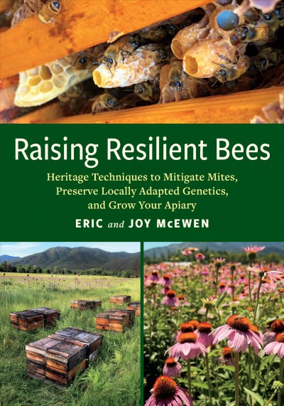 Raising resilient bees : heritage techniques to mitigate mites, preserve locally adapted genetics, and grow your apiary / Eric and Joy McEwen.