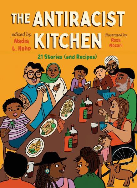 The antiracist kitchen : 21 stories (and recipes) / edited by Nadia L. Hohn ; illustrated by Roza Nozari.