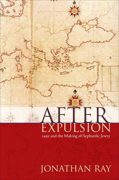 After expulsion : 1492 and the making of Sephardic Jewry / Jonathan Ray.