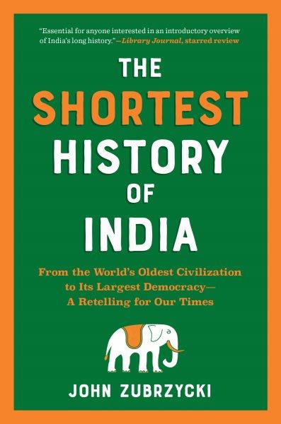 The shortest history of India : from the world's oldest civilization to its largest democracy-- a retelling for our times / John Zubrzycki.
