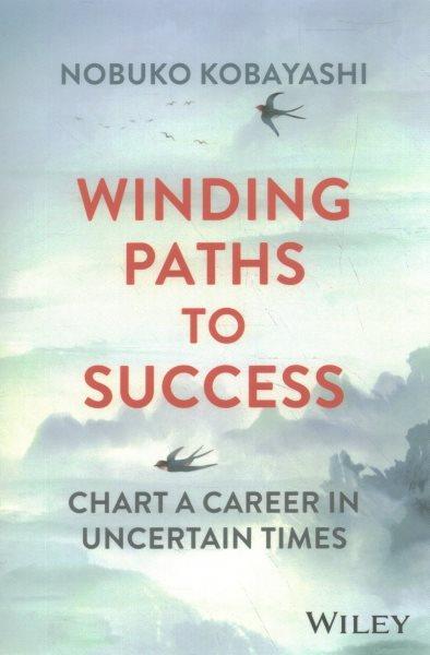 Winding paths to success : chart a career in uncertain times / Nobuko Kobayashi.