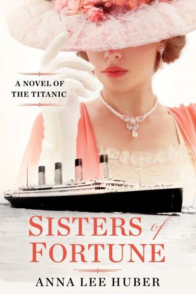 Sisters of Fortune : A Novel of the Titanic [electronic resource] / Anna Lee Huber.