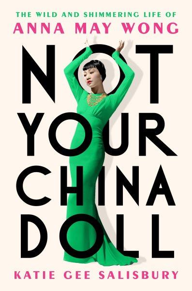 Not your China doll : the wild and shimmering life of Anna May Wong / Katie Gee Salisbury.