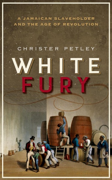 White fury : a Jamaican slaveholder and the age of revolution / Christer Petley.