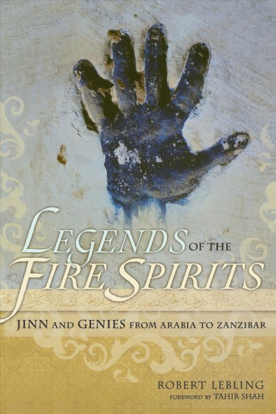 Legends of the fire spirits : Jinn and genies from Arabia to Zanzibar / Robert Lebling ; foreword by Tahir Shah.