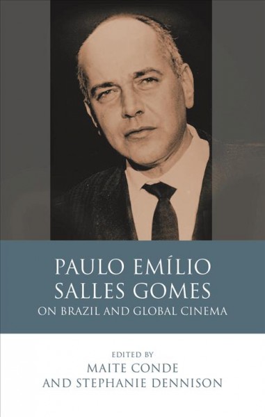 Paulo Emílio Salles Gomes : on Brazil and global cinema / Maite Conde ; edited by Stephanie Dennison.