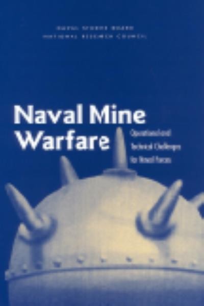 Naval mine warfare : operational and technical challenges for naval forces / Committee for Mine Warfare Assessment, Naval Studies Board, Division on Engineering and Physical Sciences, National Research Council.