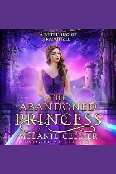 The Abandoned Princess : A Retelling of Rapunzel. Return to the Four Kingdoms [electronic resource] / Melanie Cellier.