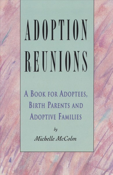 Adoption reunions : a book for adoptees, birth parents and adoptive families / by Michelle McColm.