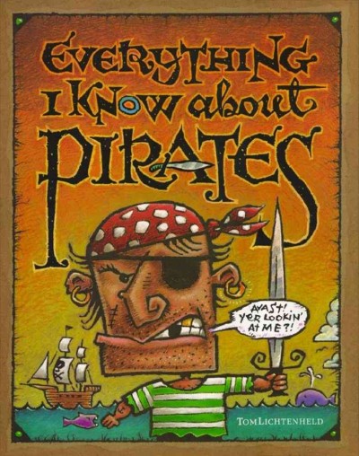 Everything I know about pirates : a collection of made-up facts, educated guesses, and silly pictures about bad guys of.