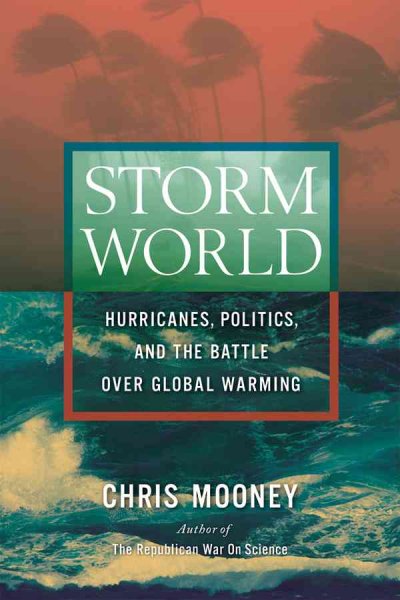 Storm world : hurricanes, politics, and the battle over global warming / Chris Mooney.