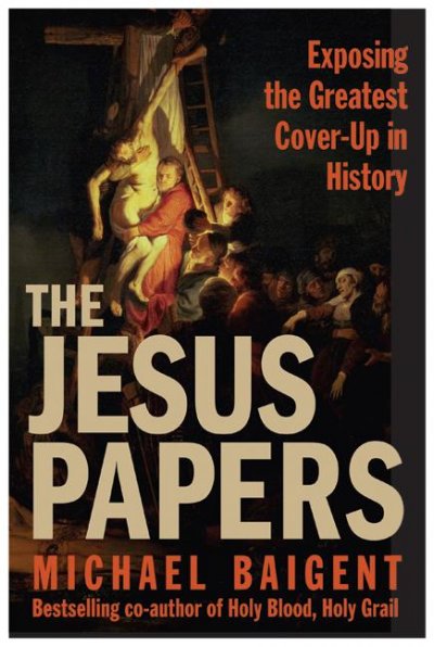 The Jesus papers : exposing the greatest cover-up in history / Michael Baigent.