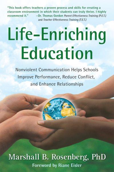 Life-enriching education : nonviolent communication helps schools improve performance, reduce conflict, and enhance relationships / Marshall B. Rosenberg.