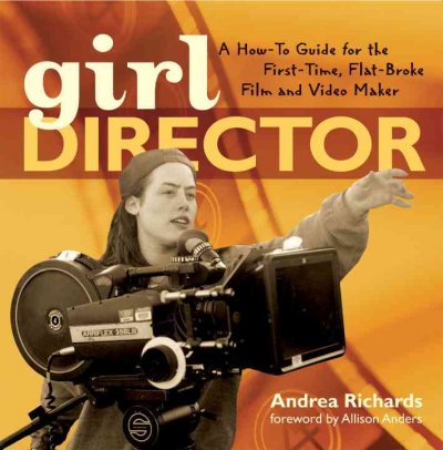 Girl director : a how-to guide for the first-time flat-broke film and video maker / written by Andrea Richards ; foreword by Allison Anders ; designed by Amy Inouye ; illustrations by Elizabeth McCallie.