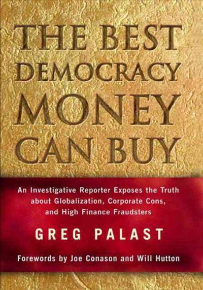 The best democracy money can buy : an investigative reporter exposes the truth about globalization, corporate cons and high finance fraudsters / Greg Palast ; forewords by Joe Conason and Will Hutton.