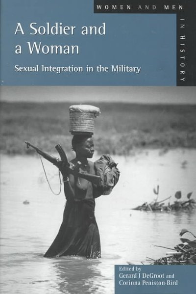 A soldier and a woman : sexual integration in the military / edited by Gerard J. DeGroot and C.M. Peniston-Bird.