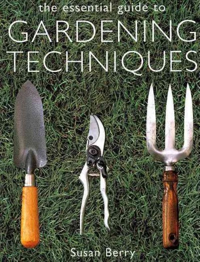 The essential guide to gardening techniques / Susan Berry.