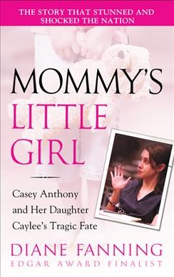 Mommy's little girl : Casey Anthony and her daughter Caylee's tragic fate / Diane Fanning.