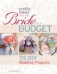 Crafty ideas for the bride on a budget : 75 DIY wedding projects  Cover Image