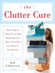 The clutter cure three steps to letting go of stuff, organizing your space, & creating the home of your dreams  Cover Image