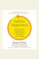 Before happiness the 5 hidden keys to achieving success, spreading happiness, and sustaining positive change  Cover Image