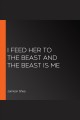 I feed her to the beast and the beast is me  Cover Image